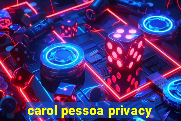 carol pessoa privacy